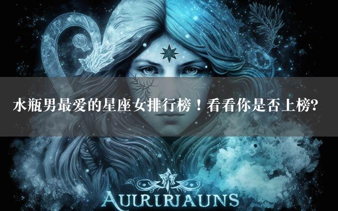 水瓶男最爱的星座女排行榜！看看你是否上榜？