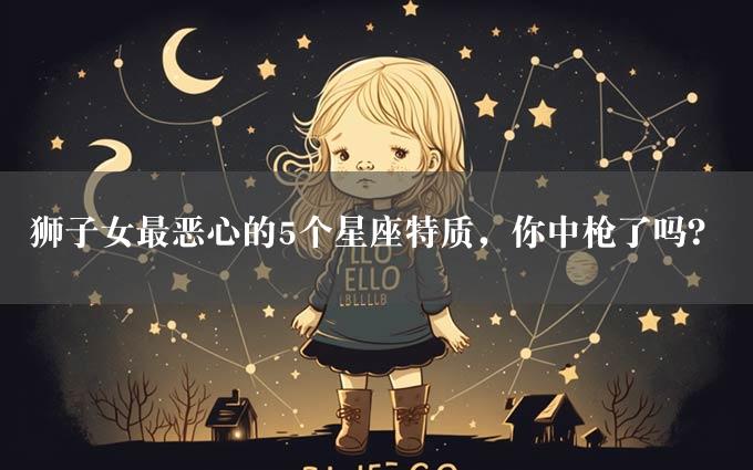 狮子女最恶心的5个星座特质，你中枪了吗？