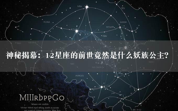 神秘揭幕：12星座的前世竟然是什么妖族公主？