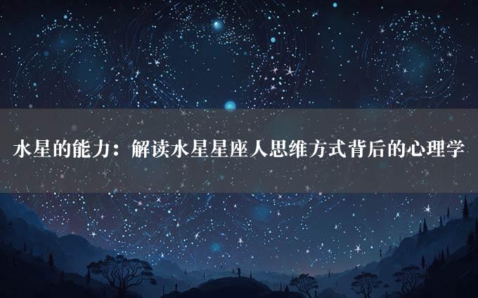 水星的能力：解读水星星座人思维方式背后的心理学