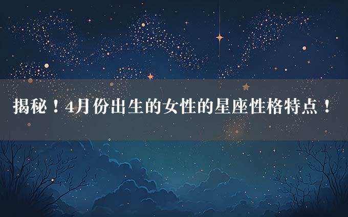 揭秘！4月份出生的女性的星座性格特点！