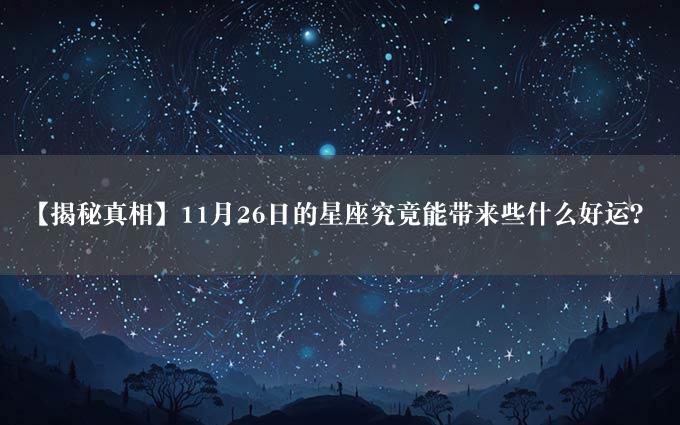 【揭秘真相】11月26日的星座究竟能带来些什么好运？