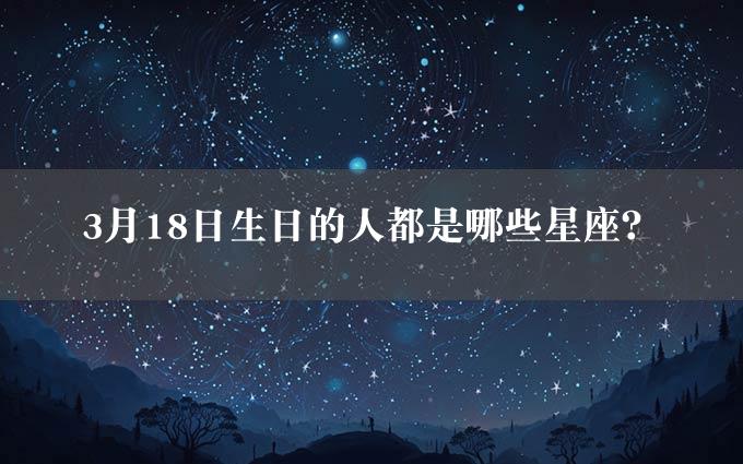 3月18日生日的人都是哪些星座？