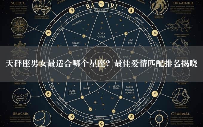 天秤座男女最适合哪个星座？最佳爱情匹配排名揭晓