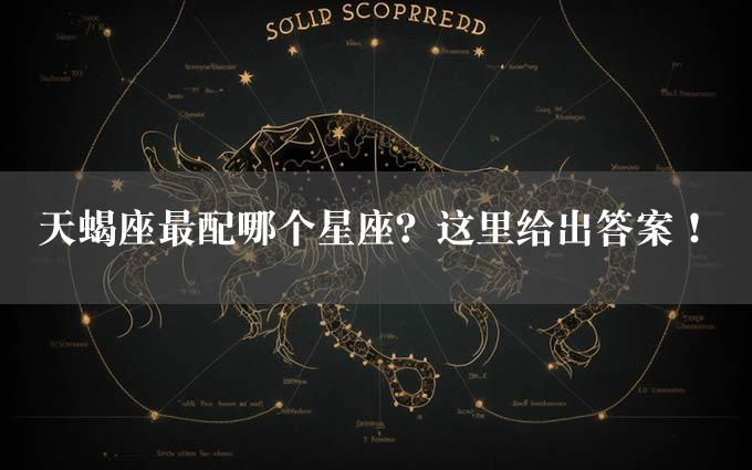 天蝎座最配哪个星座？这里给出答案！