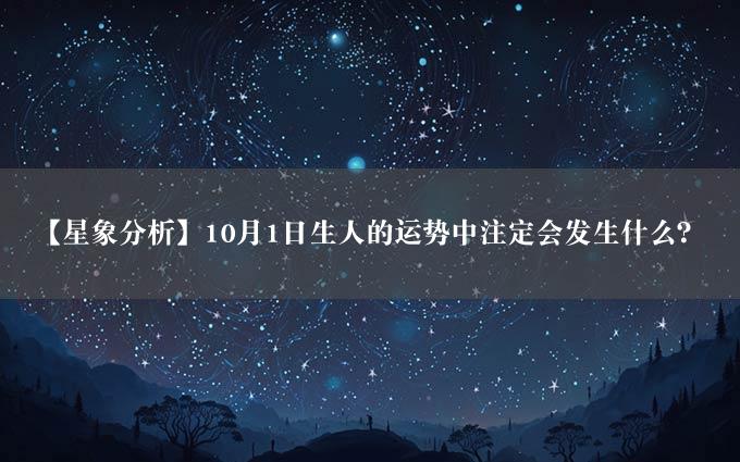 【星象分析】10月1日生人的运势中注定会发生什么？