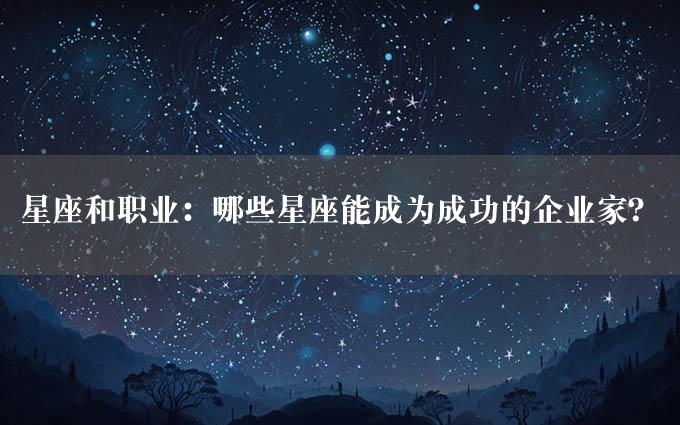 星座和职业：哪些星座能成为成功的企业家？