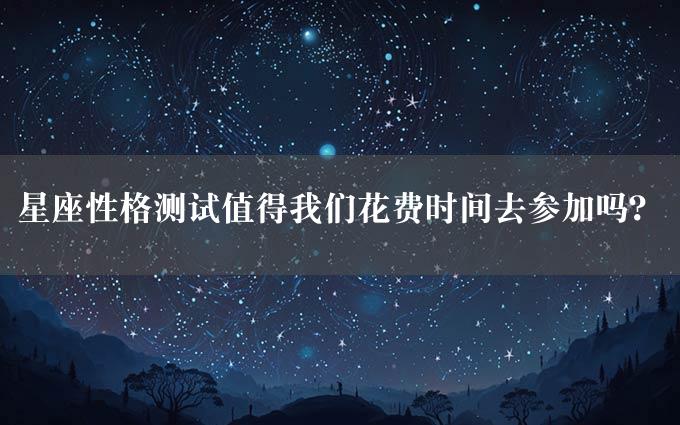 星座性格测试值得我们花费时间去参加吗？