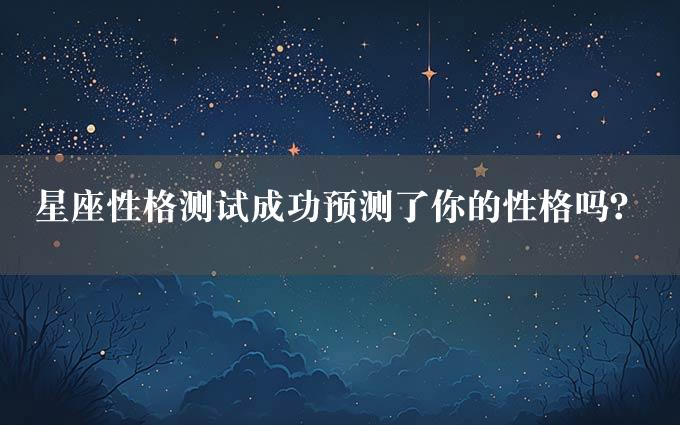 星座性格测试成功预测了你的性格吗？