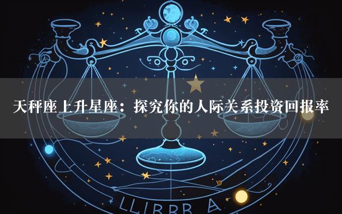 天秤座上升星座：探究你的人际关系投资回报率