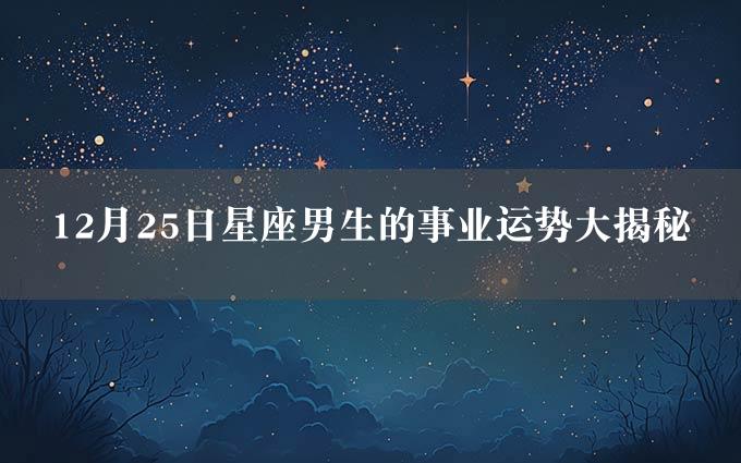 12月25日星座男生的事业运势大揭秘