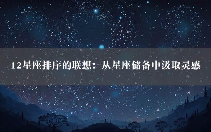 12星座排序的联想：从星座储备中汲取灵感