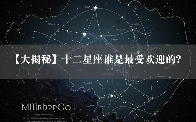 【大揭秘】十二星座谁是最受欢迎的？