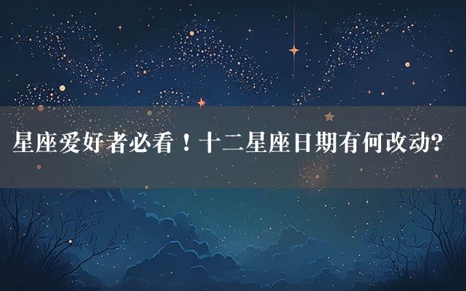 星座爱好者必看！十二星座日期有何改动？