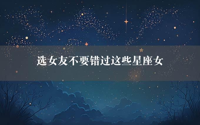 选女友不要错过这些星座女