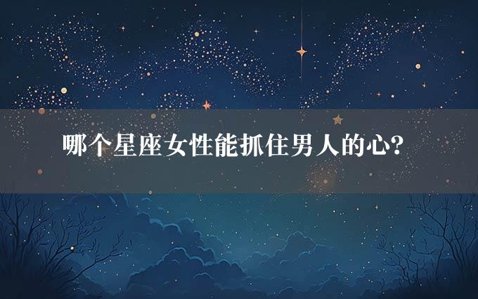 哪个星座女性能抓住男人的心？