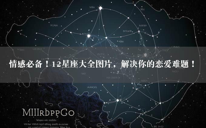 情感必备！12星座大全图片，解决你的恋爱难题！