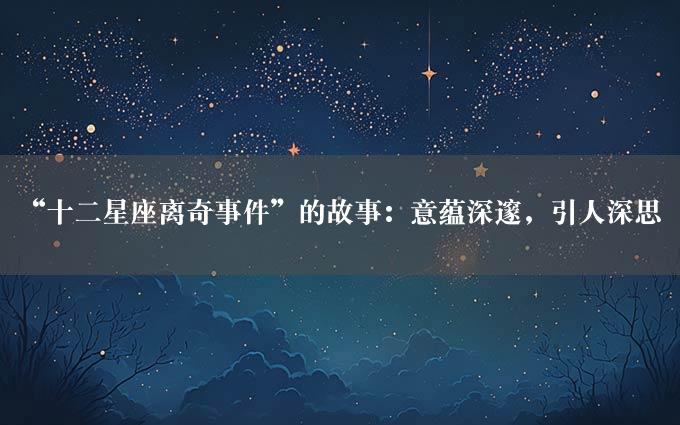 “十二星座离奇事件”的故事：意蕴深邃，引人深思