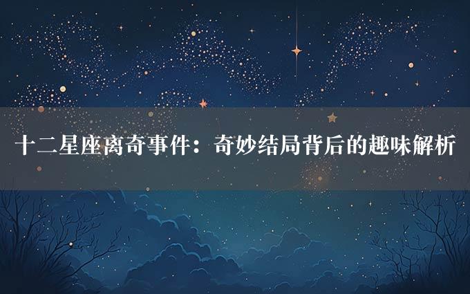 十二星座离奇事件：奇妙结局背后的趣味解析