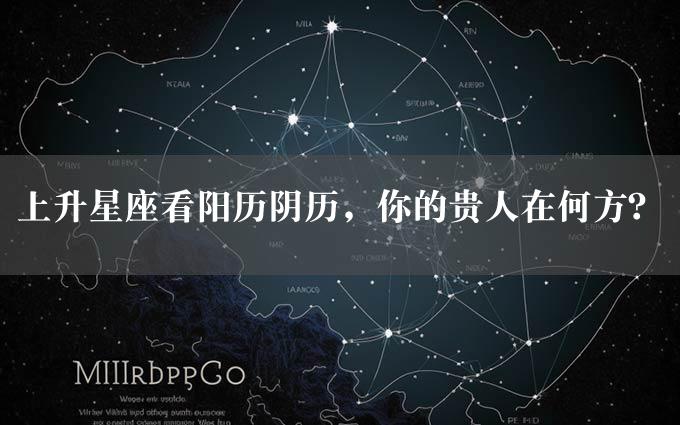 上升星座看阳历阴历，你的贵人在何方？