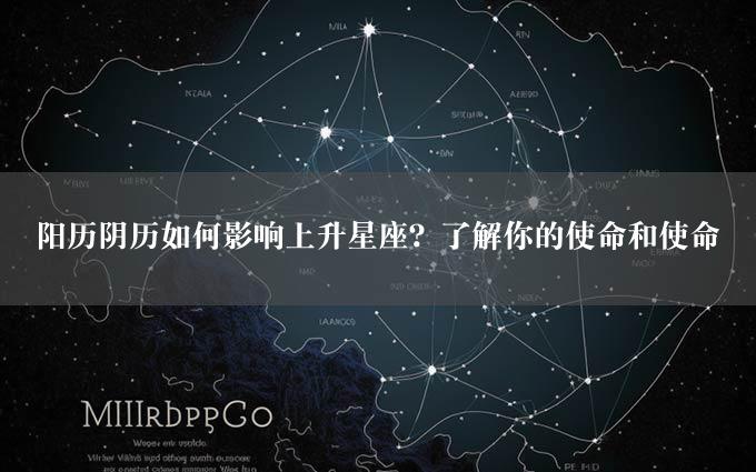 阳历阴历如何影响上升星座？了解你的使命和使命