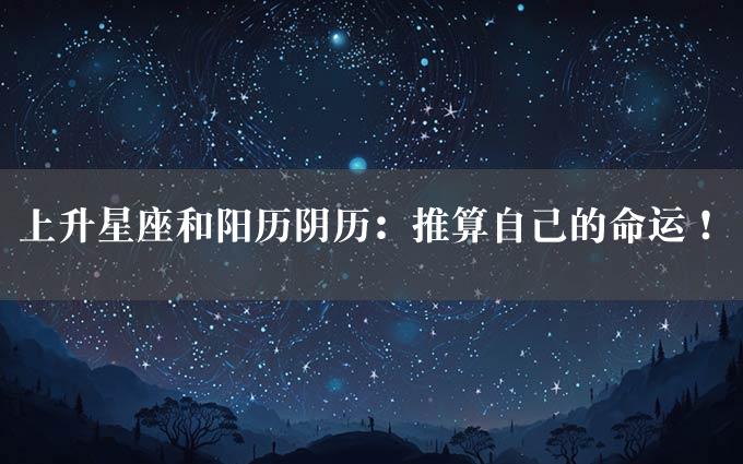 上升星座和阳历阴历：推算自己的命运！