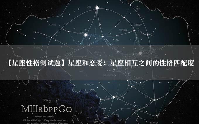 【星座性格测试题】星座和恋爱：星座相互之间的性格匹配度