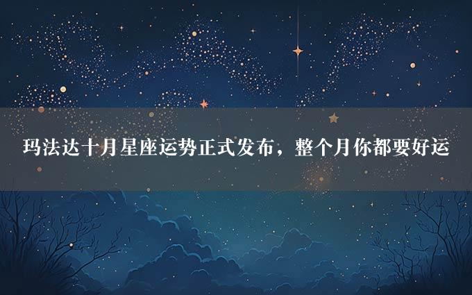 玛法达十月星座运势正式发布，整个月你都要好运