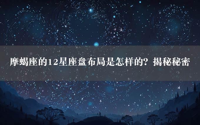 摩蝎座的12星座盘布局是怎样的？揭秘秘密