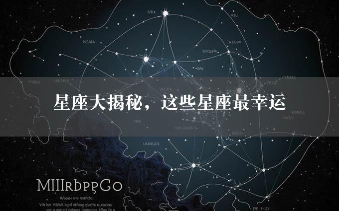 星座大揭秘，这些星座最幸运