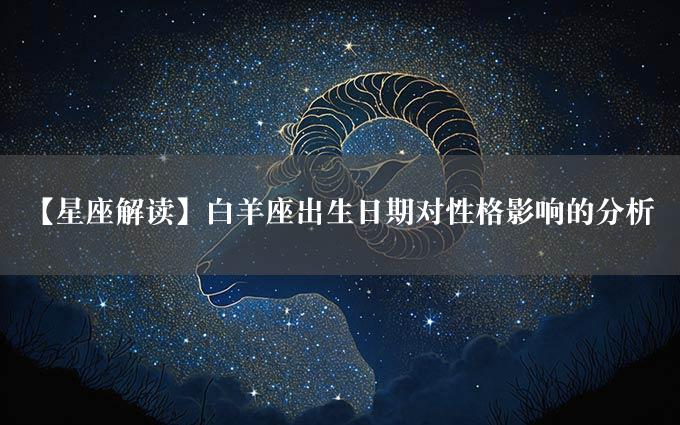 【星座解读】白羊座出生日期对性格影响的分析