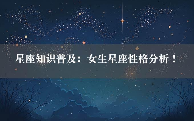 星座知识普及：女生星座性格分析！