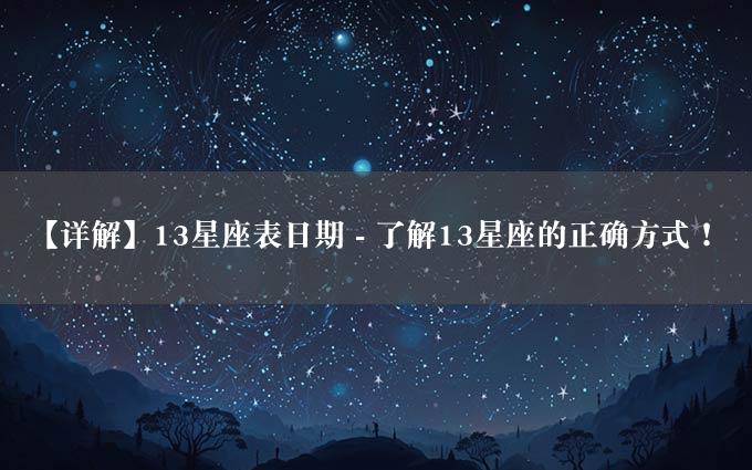 【详解】13星座表日期 - 了解13星座的正确方式！