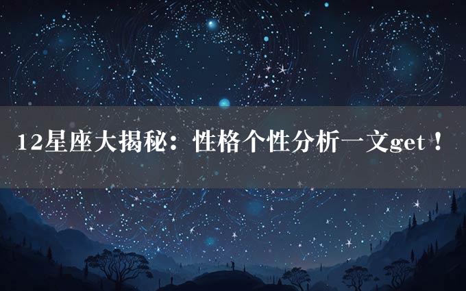 12星座大揭秘：性格个性分析一文get！