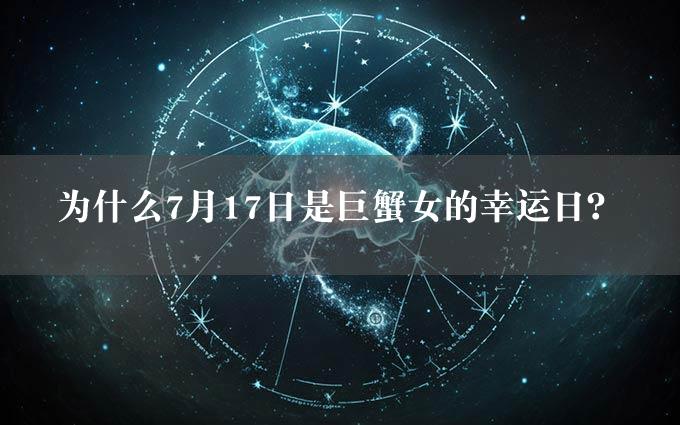 为什么7月17日是巨蟹女的幸运日？