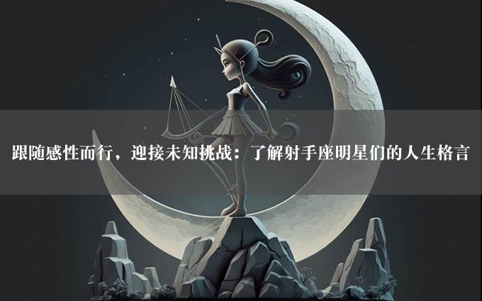 跟随感性而行，迎接未知挑战：了解射手座明星们的人生格言