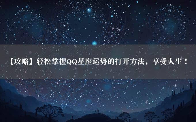 【攻略】轻松掌握QQ星座运势的打开方法，享受人生！