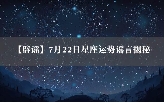 【辟谣】7月22日星座运势谣言揭秘