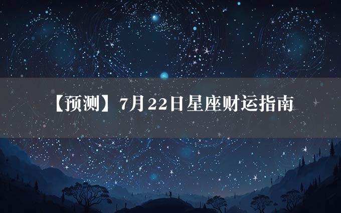 【预测】7月22日星座财运指南