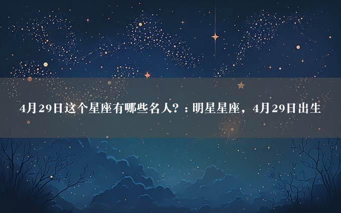 4月29日这个星座有哪些名人？: 明星星座，4月29日出生