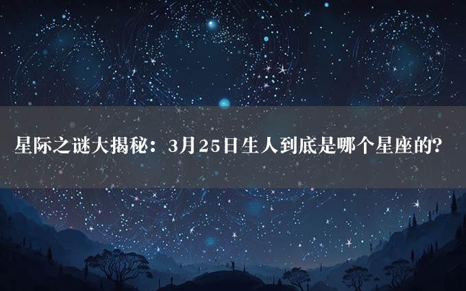 星际之谜大揭秘：3月25日生人到底是哪个星座的？