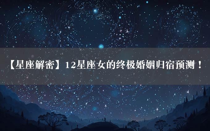 【星座解密】12星座女的终极婚姻归宿预测！