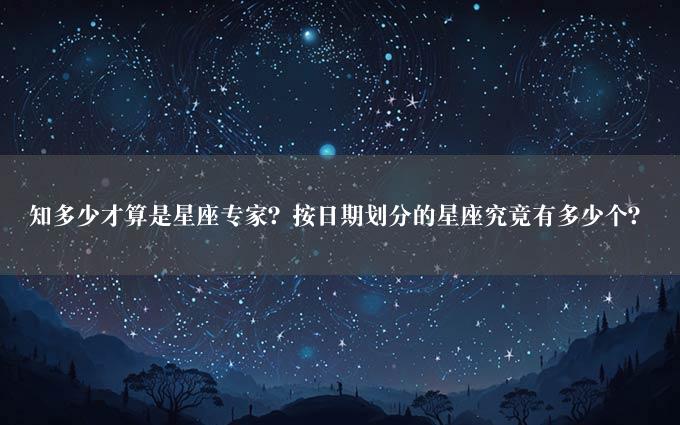 知多少才算是星座专家？按日期划分的星座究竟有多少个？