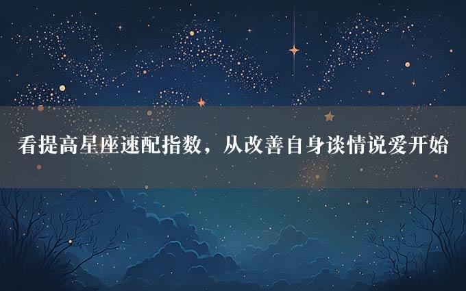 看提高星座速配指数，从改善自身谈情说爱开始