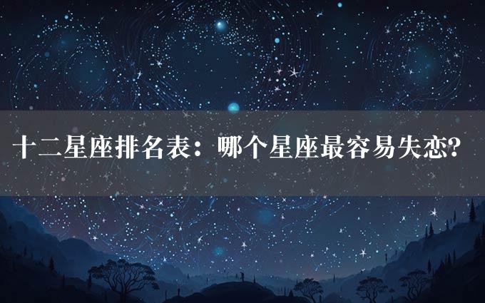 十二星座排名表：哪个星座最容易失恋？