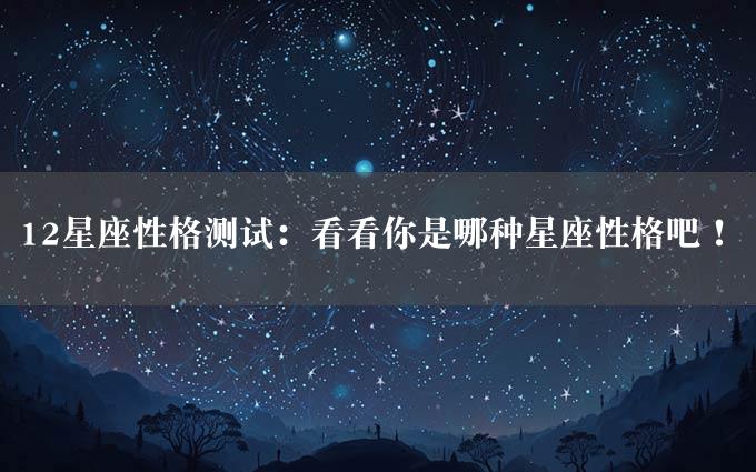 12星座性格测试：看看你是哪种星座性格吧！