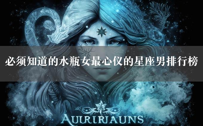 必须知道的水瓶女最心仪的星座男排行榜