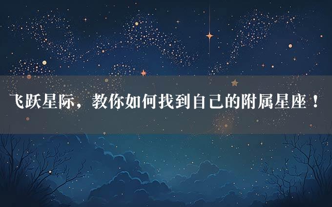 飞跃星际，教你如何找到自己的附属星座！