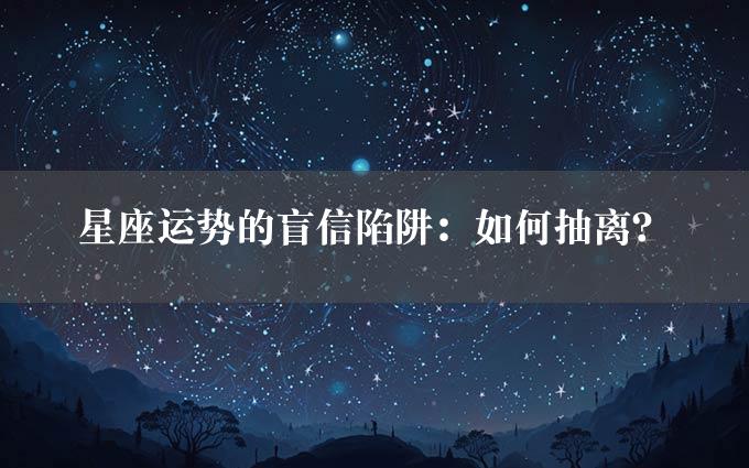 星座运势的盲信陷阱：如何抽离？