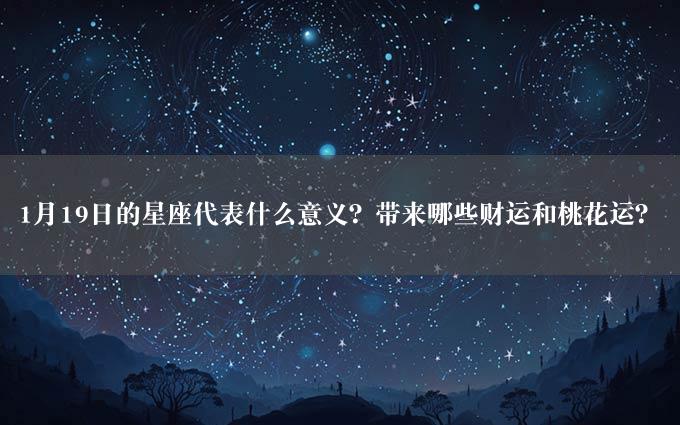 1月19日的星座代表什么意义？带来哪些财运和桃花运？